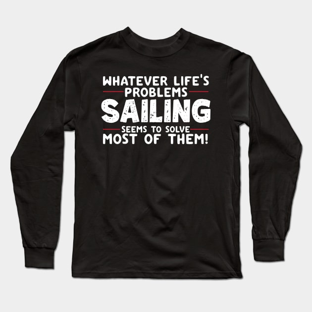 Whatever Life's Problems Sailing Seems To Solve Most Of Them Long Sleeve T-Shirt by thingsandthings